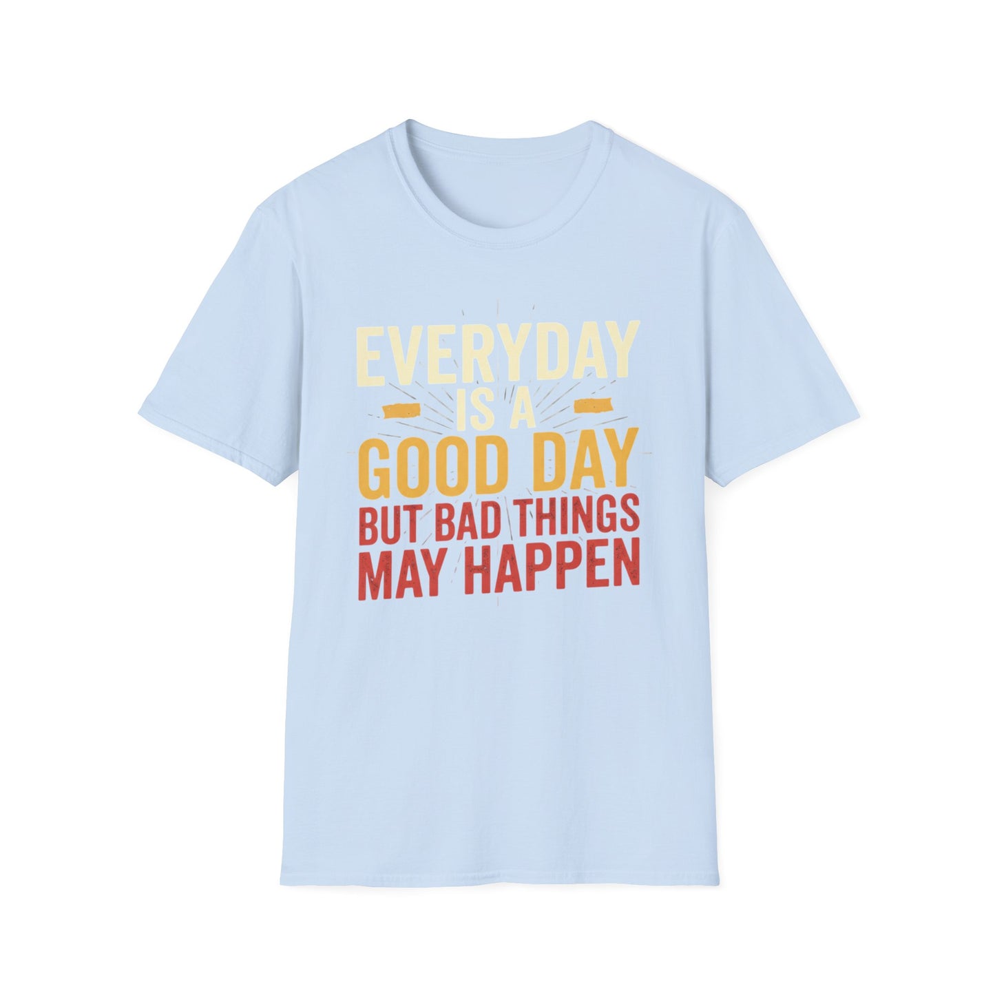 Everyday Is A Good Day T-Shirt — Positive Graphic Tee ("But Bad Things May Happen")