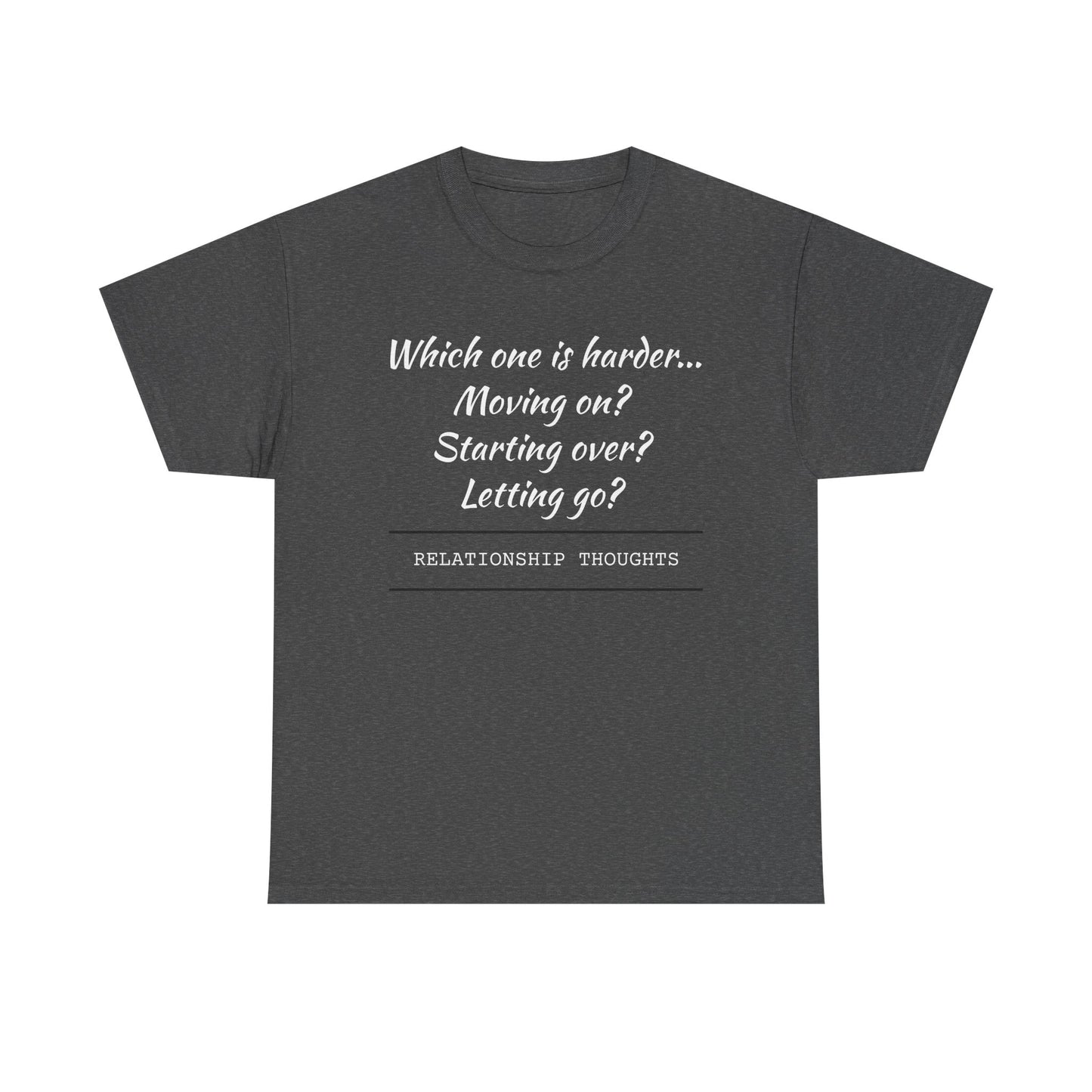 Relationship Thoughts Tee — “Which one is harder... Moving on? Starting over? Letting go?”