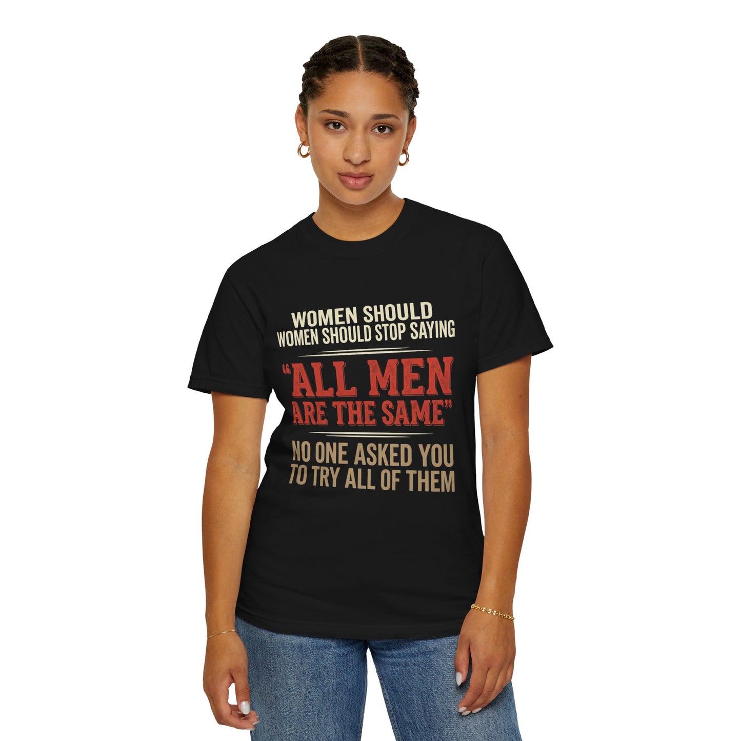 "All Men Are the Same? No One Asked You to Try All of Them" Statement Tee