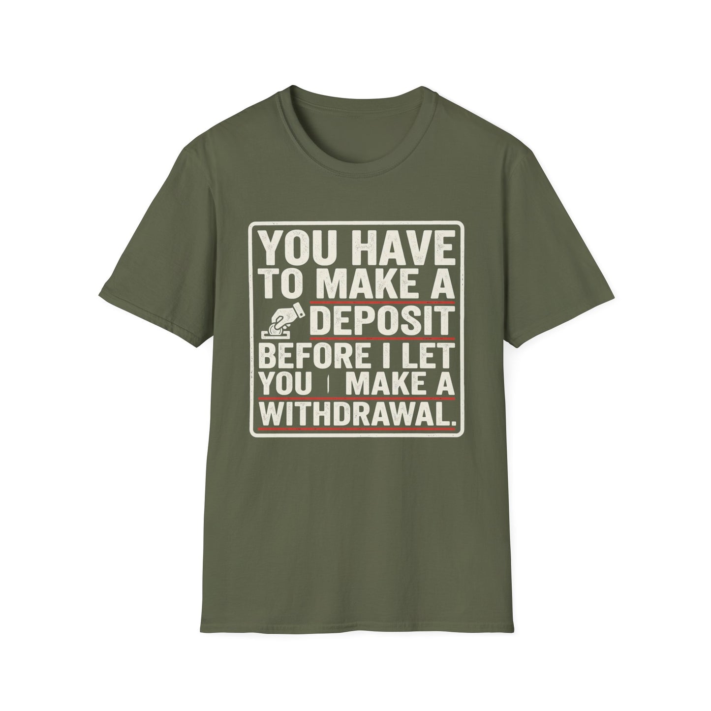 You Have to Make a Deposit T-Shirt — Funny Savings & Finance Quote Tee