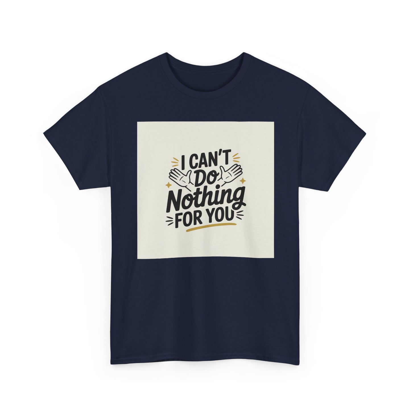 I Can't Do Nothing For You Tee — Funny Sarcastic Graphic Shirt