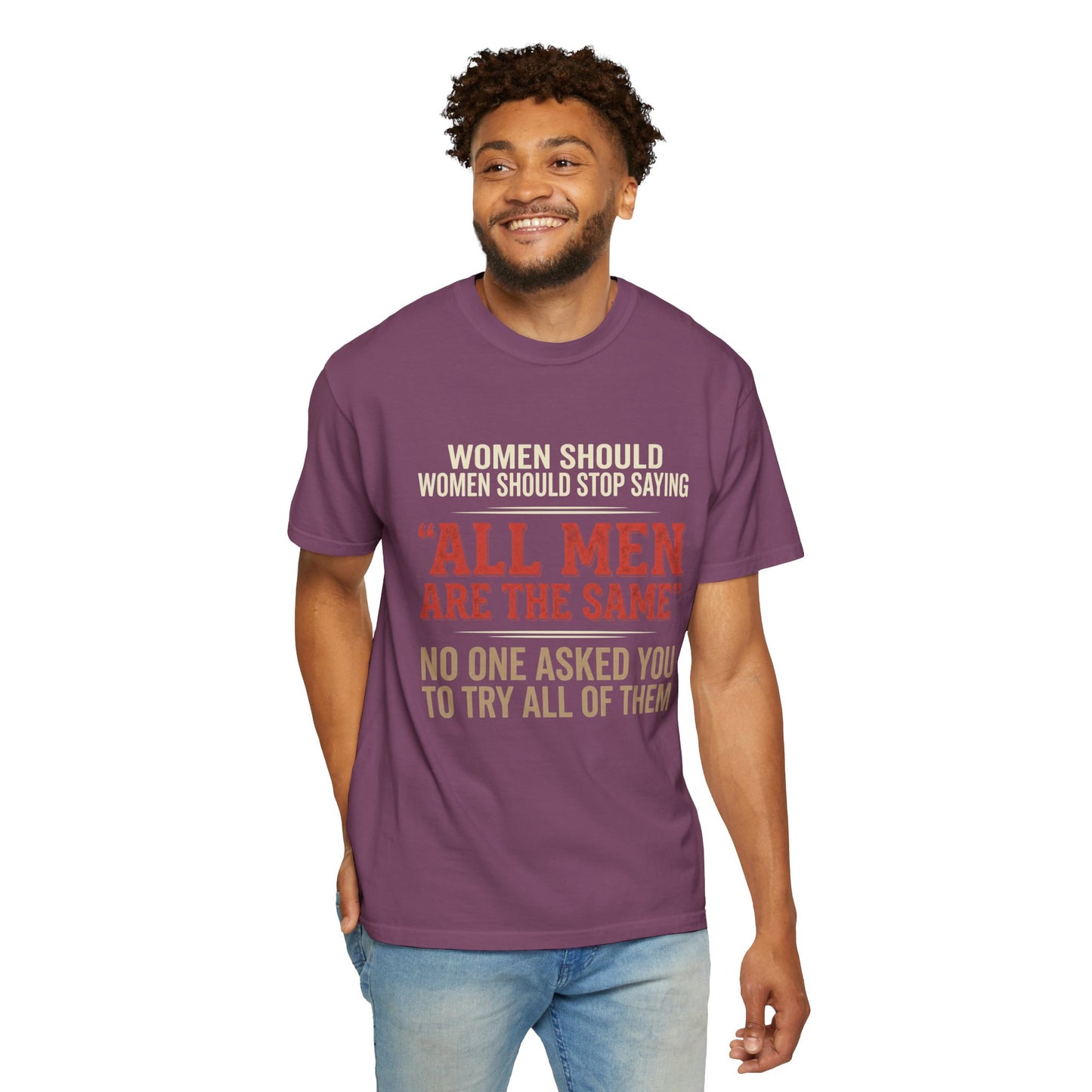 "All Men Are the Same? No One Asked You to Try All of Them" Statement Tee