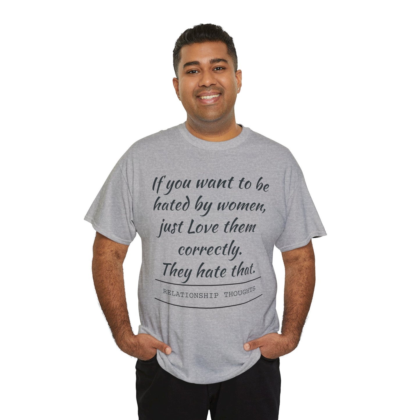 Relationship Thoughts Tee — “If you want to be hated by women, just Love them correctly.”