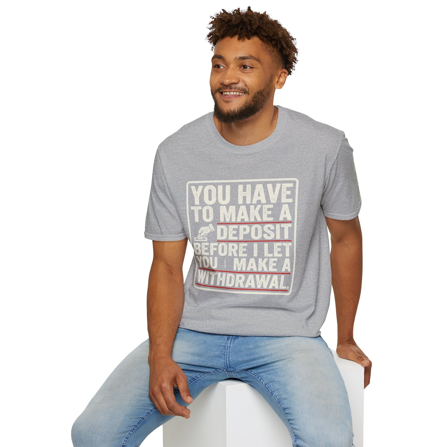 You Have to Make a Deposit T-Shirt — Funny Savings & Finance Quote Tee