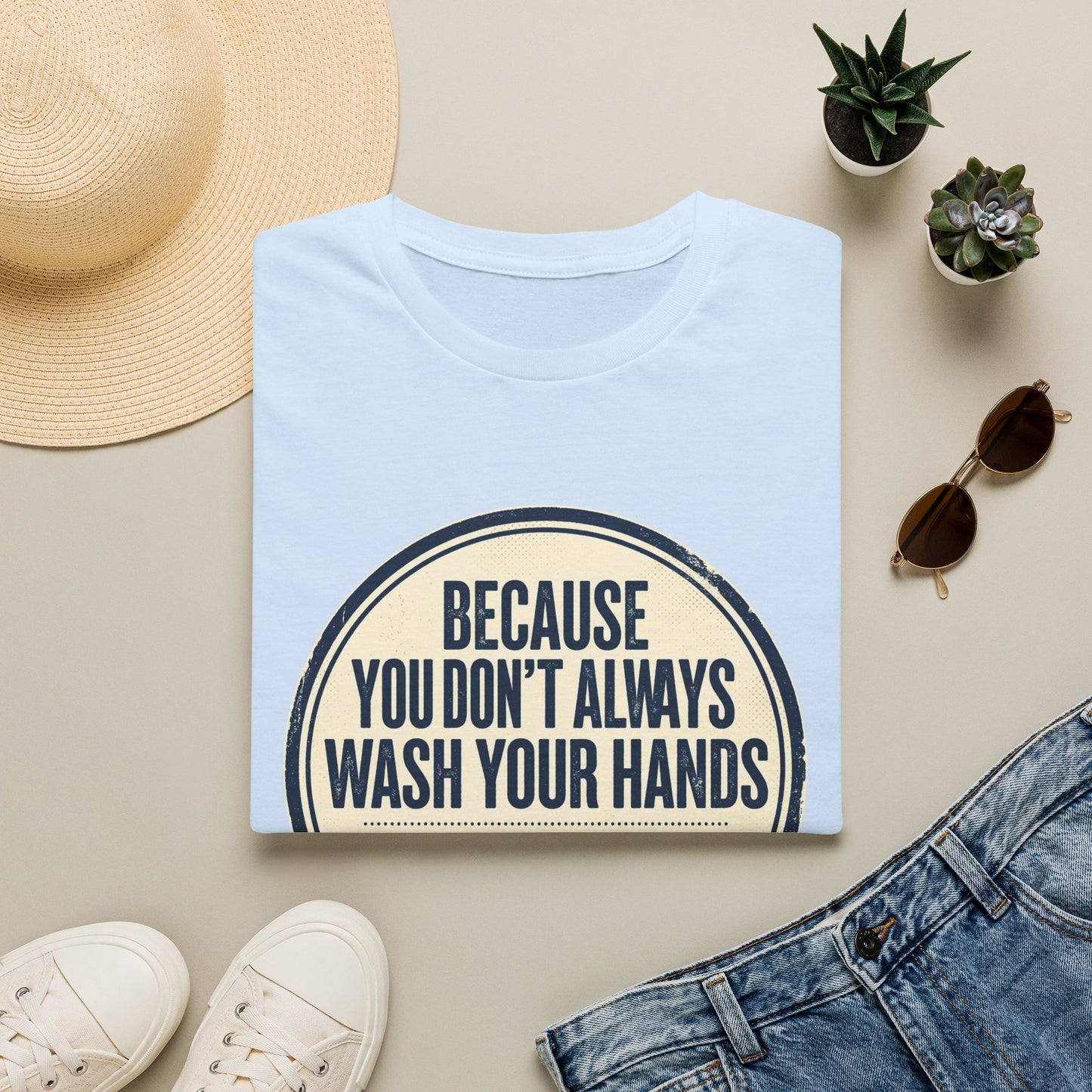 "Because You Don't Always Wash Your Hands" Funny Hygiene Reminder Tee