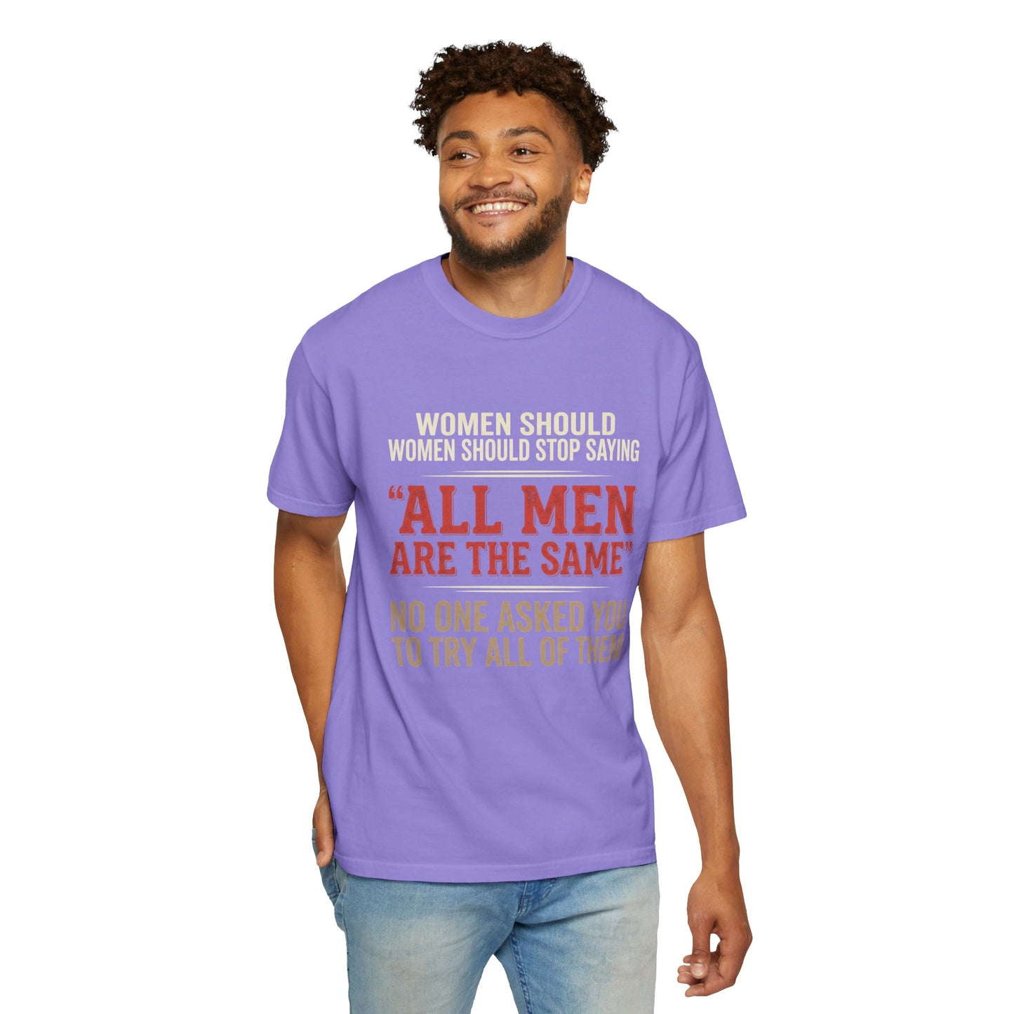 "All Men Are the Same? No One Asked You to Try All of Them" Statement Tee