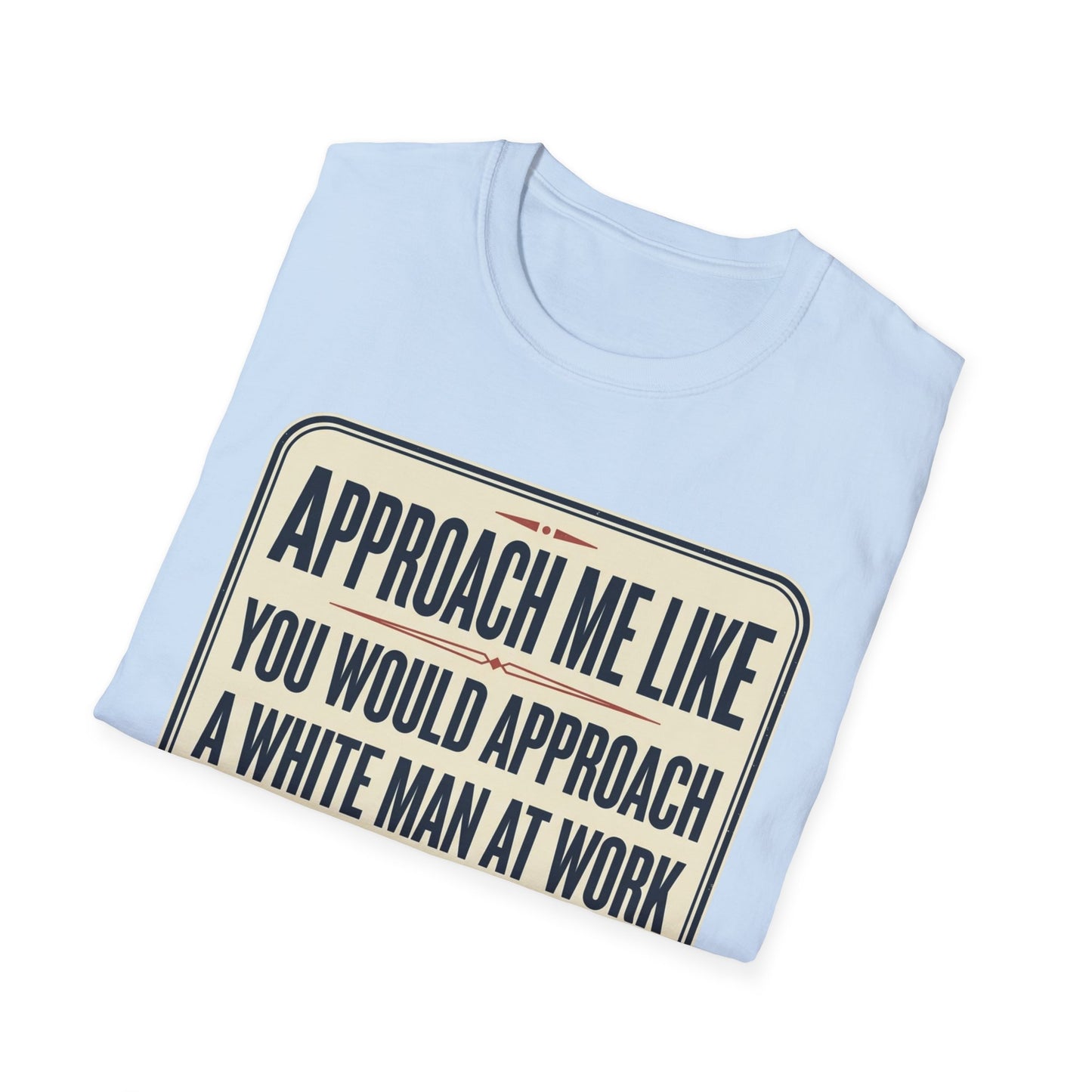 “Approach Me Like You Would Approach A White Man At Work” Statement T-Shirt