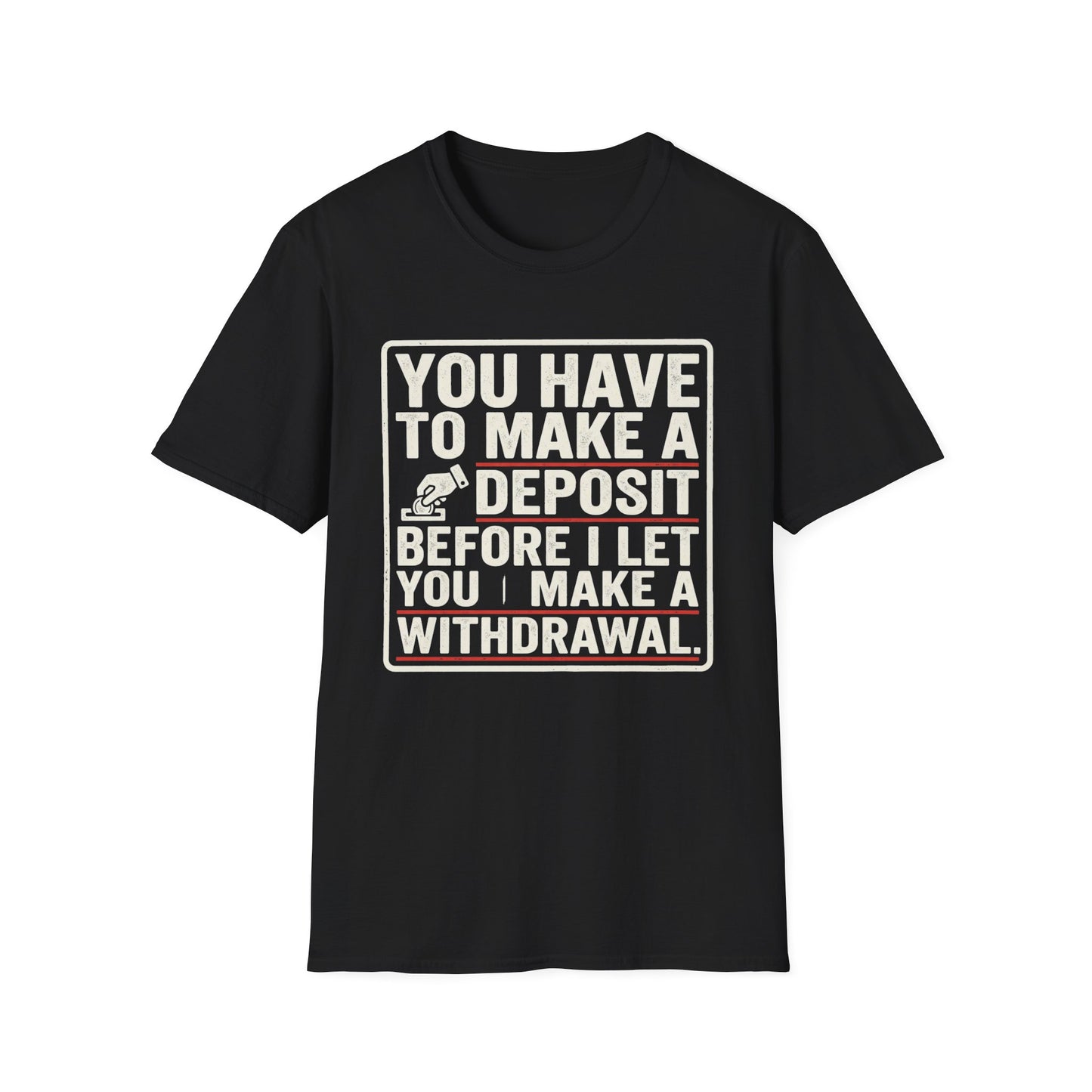 You Have to Make a Deposit T-Shirt — Funny Savings & Finance Quote Tee