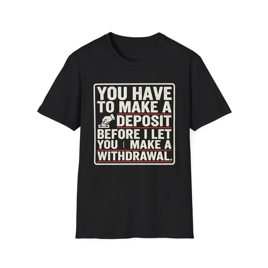 You Have to Make a Deposit T-Shirt — Funny Savings & Finance Quote Tee