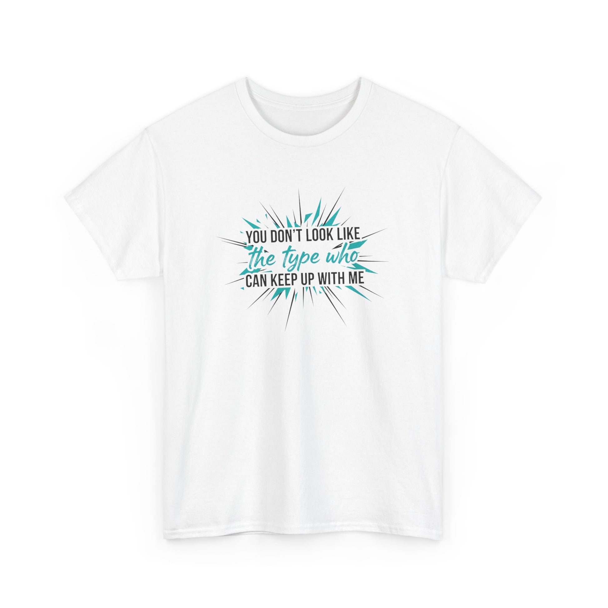 You Don’t Look Like The Type Who Can Keep Up With Me T-Shirt Printify