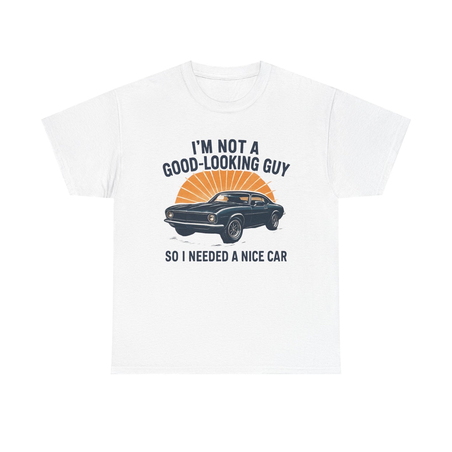 Classic Car Tee - "I'm Not a Good-Looking Guy So I Needed a Nice Car" Vintage Muscle Car T-Shirt