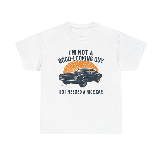 Classic Car Tee - "I'm Not a Good-Looking Guy So I Needed a Nice Car" Vintage Muscle Car T-Shirt
