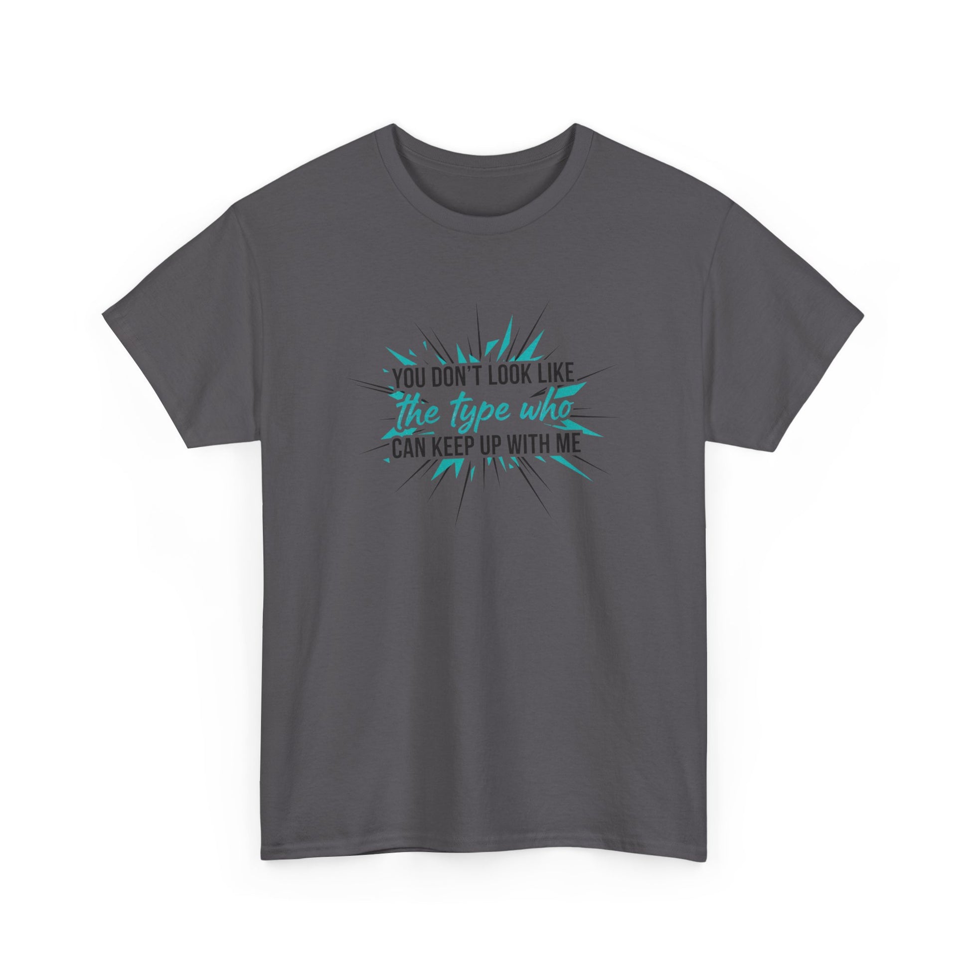 You Don’t Look Like The Type Who Can Keep Up With Me T-Shirt Printify