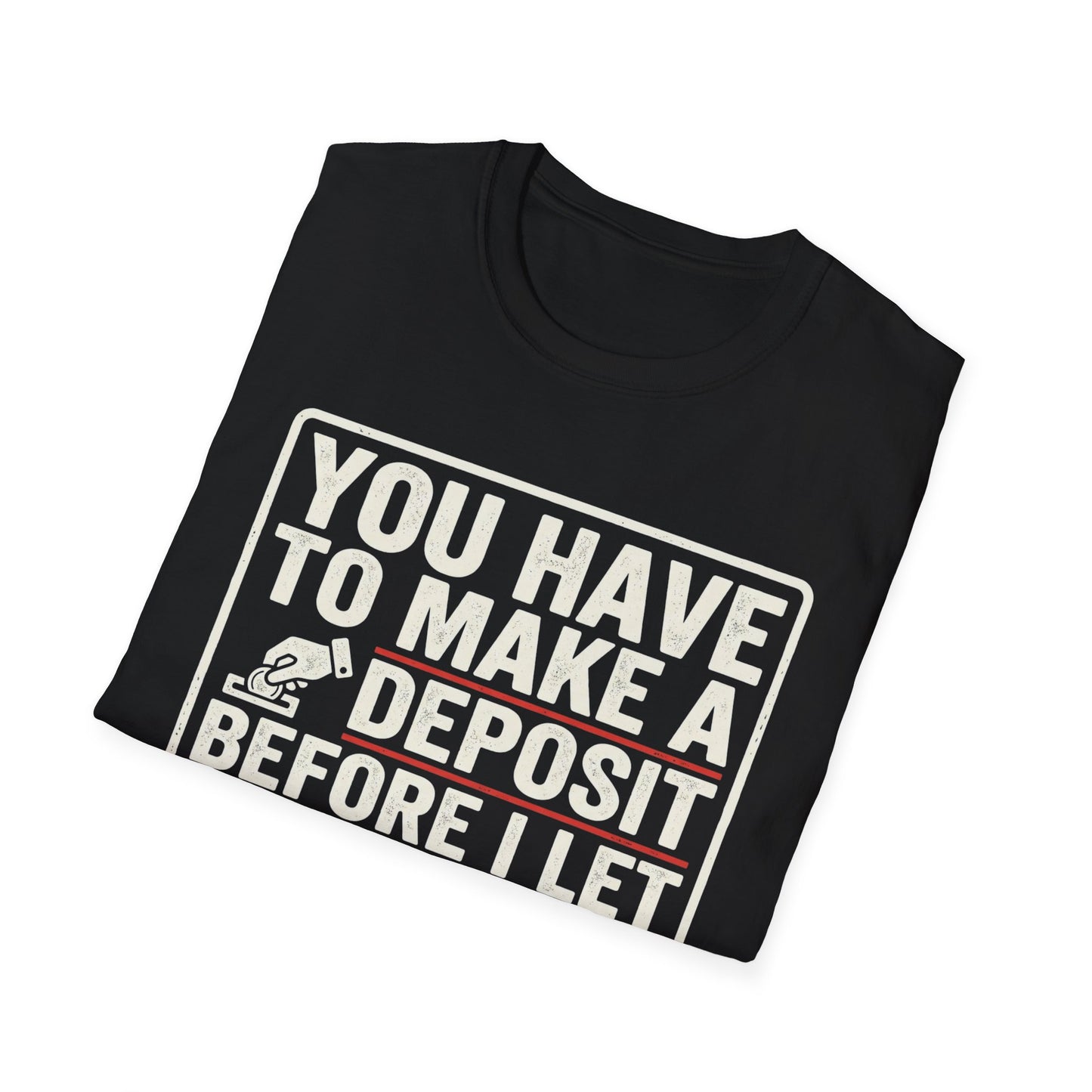 You Have to Make a Deposit T-Shirt — Funny Savings & Finance Quote Tee