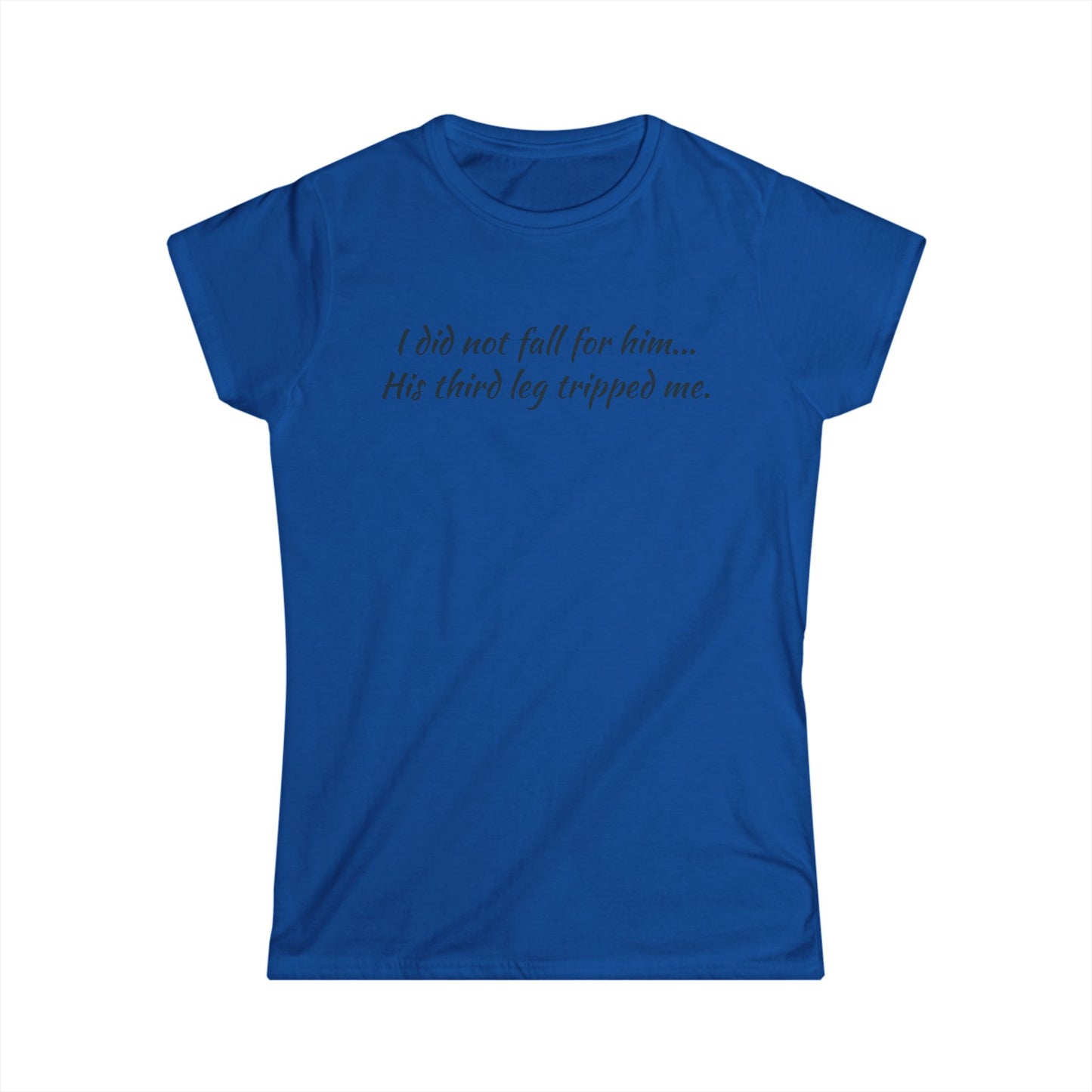 Women’s Tee — “I did not fall for him... His third leg tripped me.” Funny Sarcastic Graphic Shirt