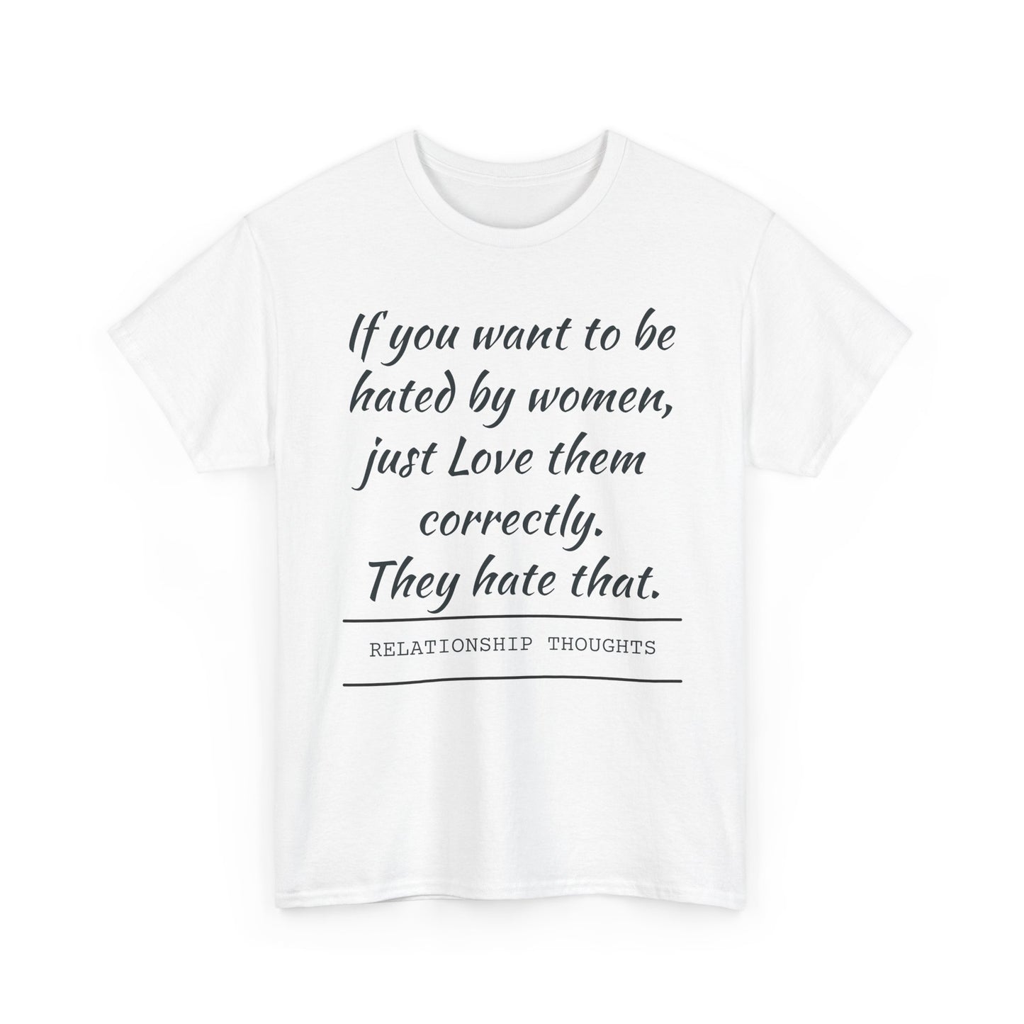 Relationship Thoughts Tee — “If you want to be hated by women, just Love them correctly.”