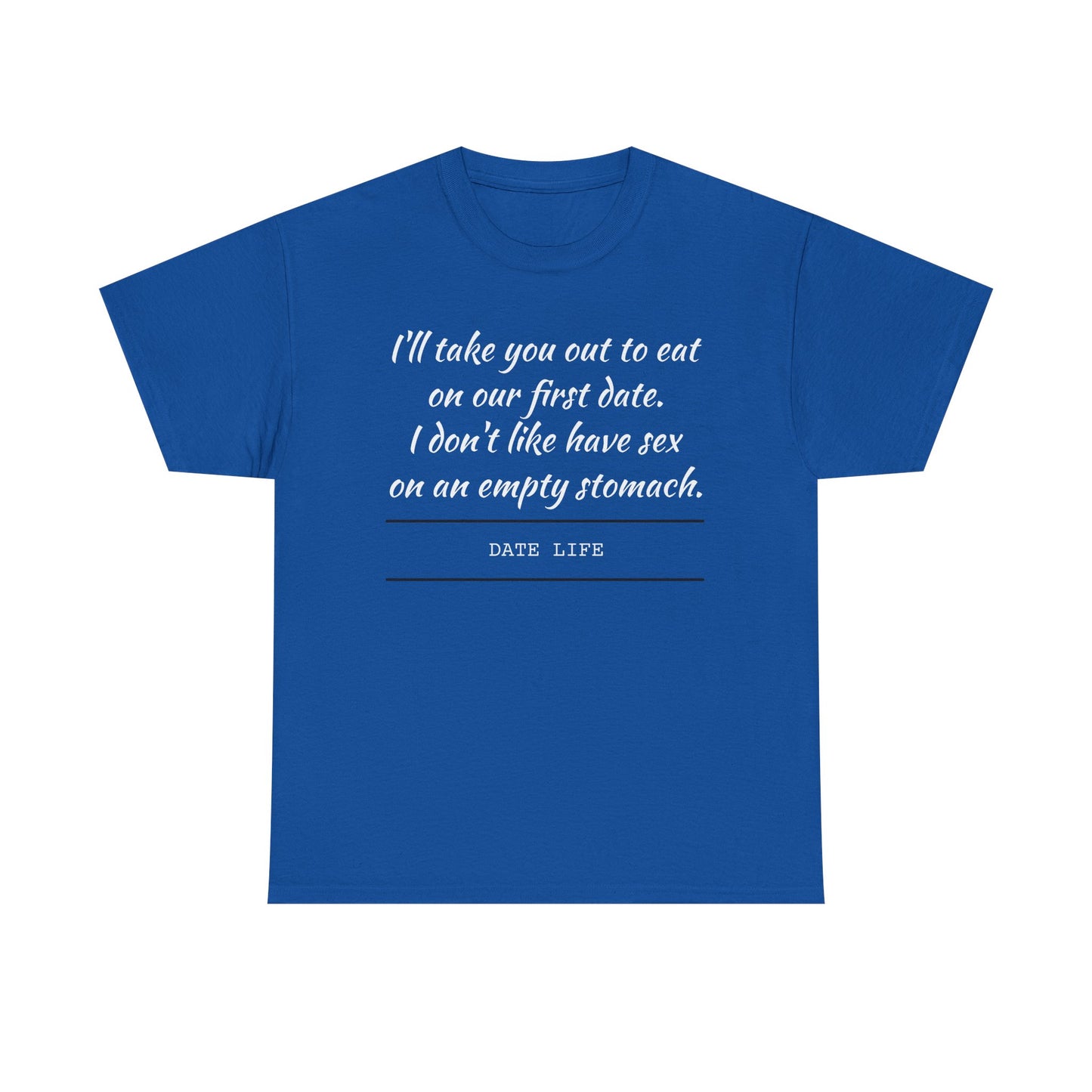 First Date Tee — "I’ll take you out to eat on our first date. I don’t like have sex on an empty stomach." Shirt