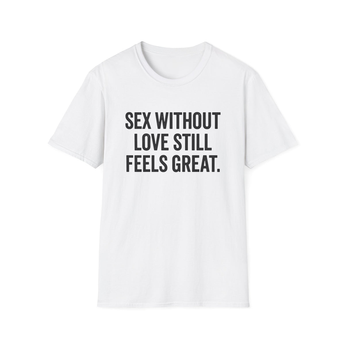 "Sex Without Love Still Feels Great." Bold Statement Tee