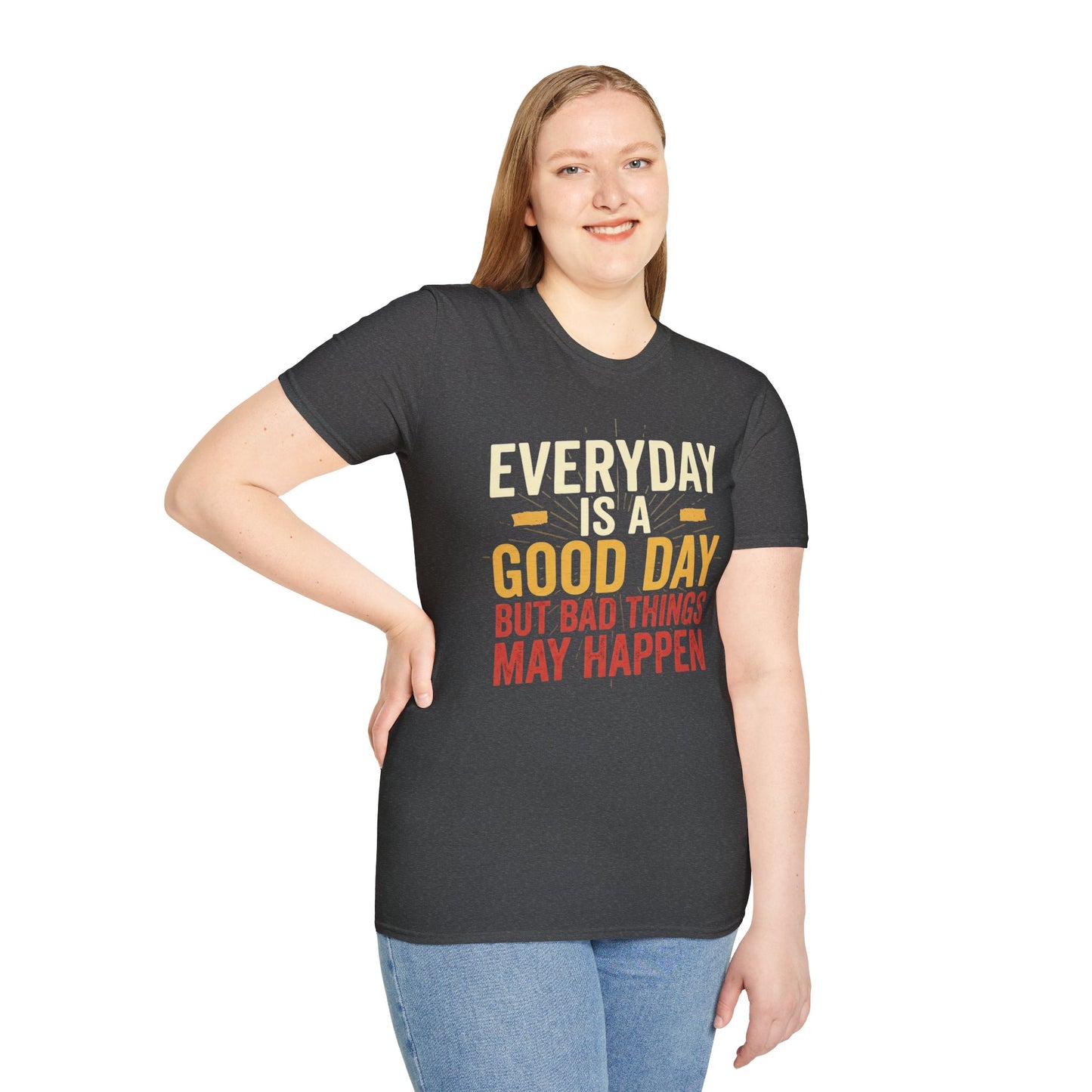Everyday Is A Good Day T-Shirt — Positive Graphic Tee ("But Bad Things May Happen")