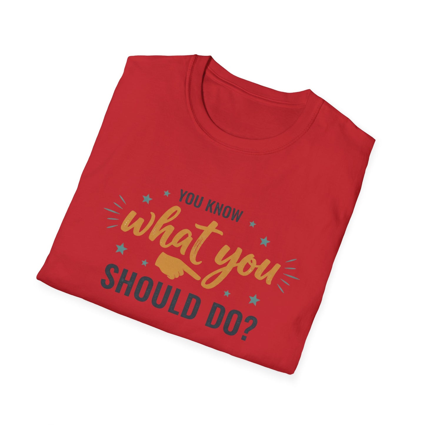Motivational Tee — "You Know What You Should Do?" Graphic T-Shirt Printify