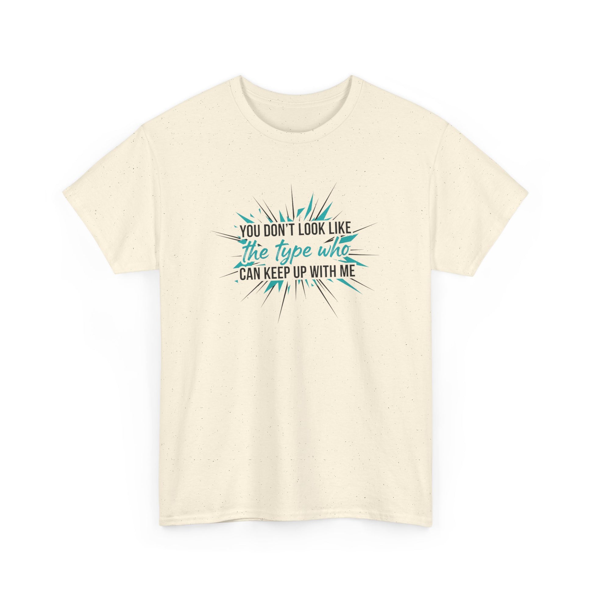 You Don’t Look Like The Type Who Can Keep Up With Me T-Shirt Printify