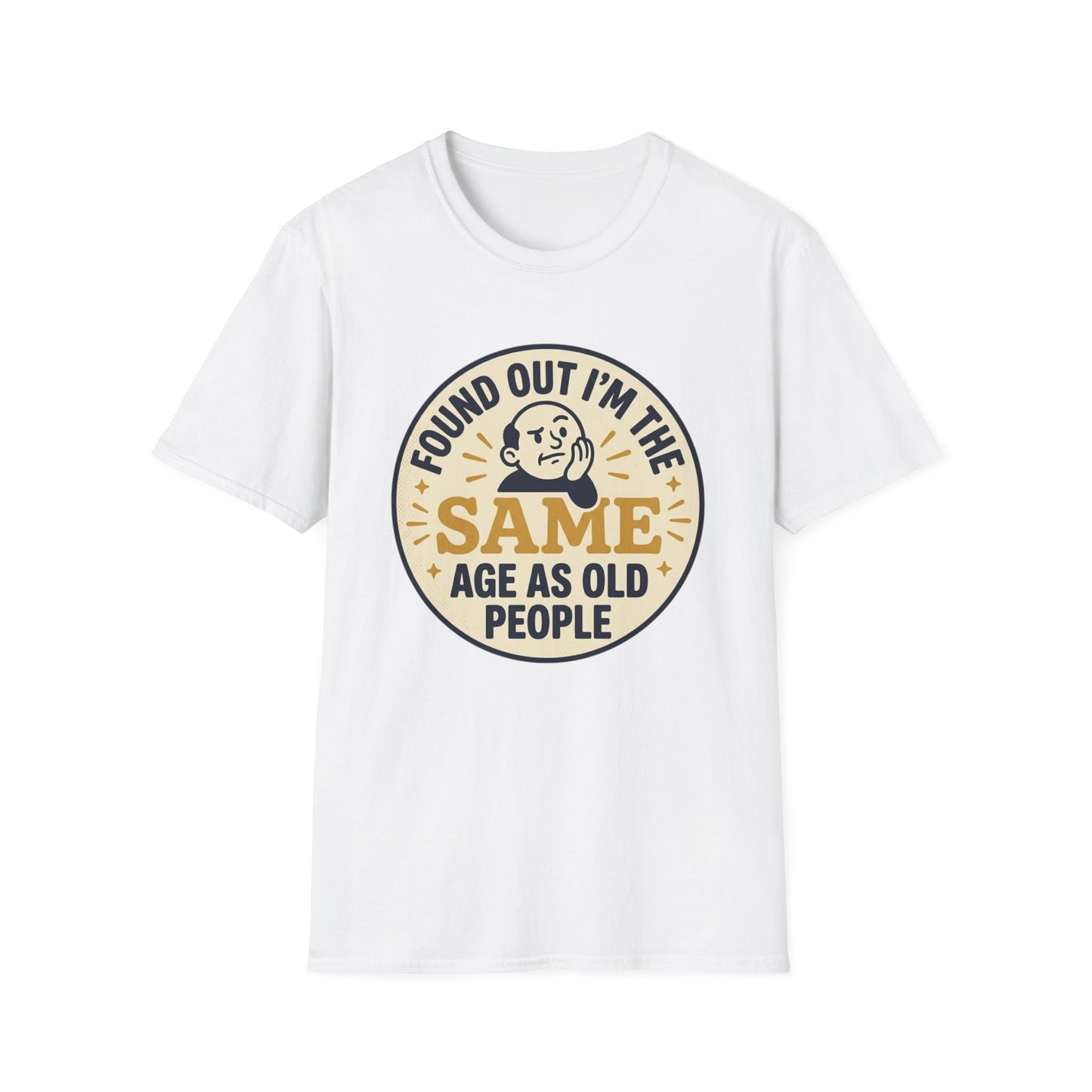 Found Out I’m the Same Age As Old People T-Shirt