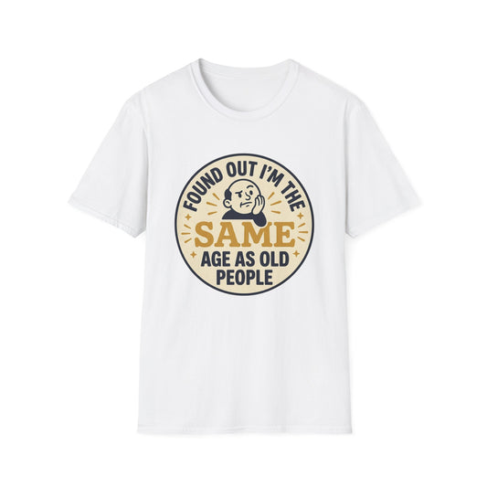 Found Out I’m the Same Age As Old People T-Shirt