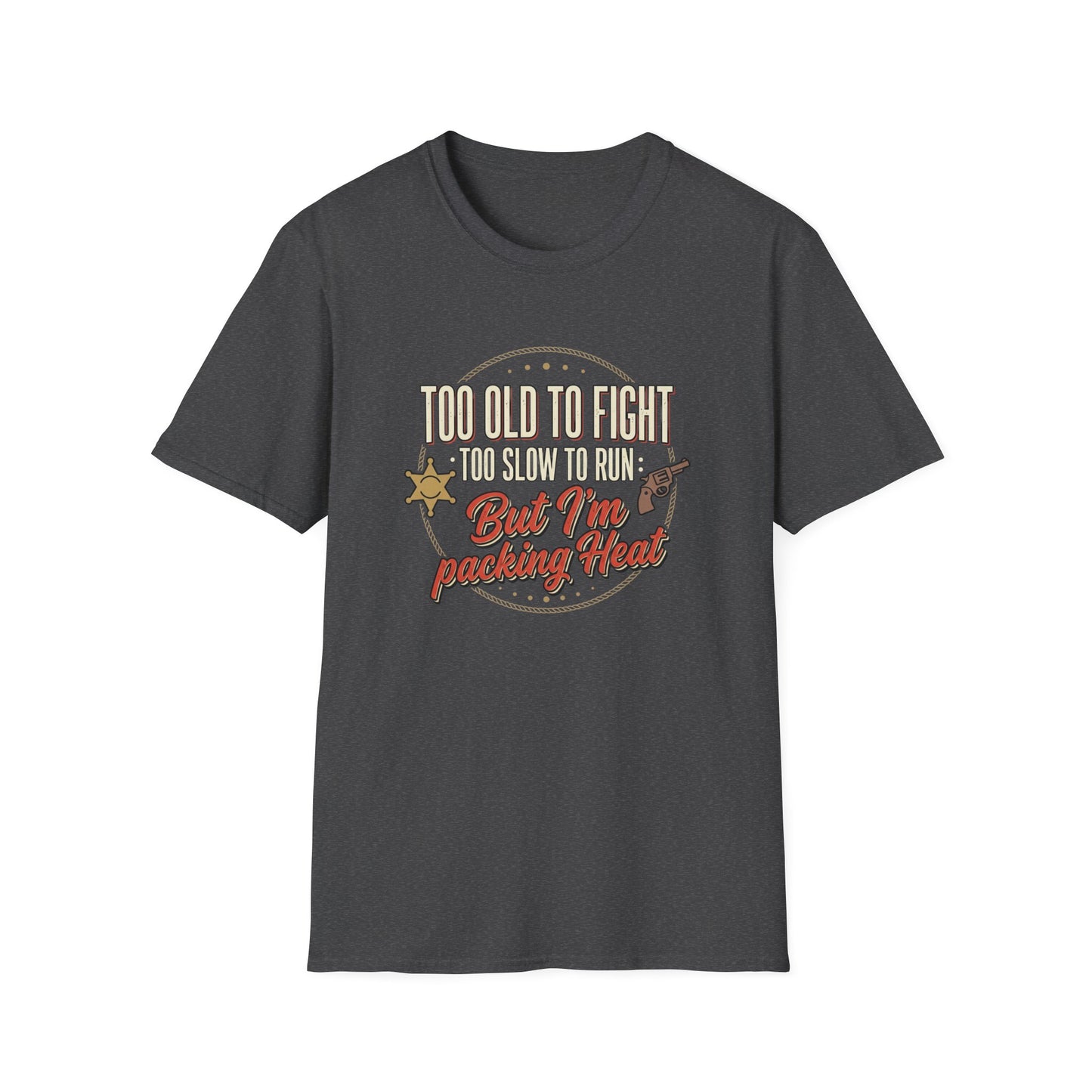 Too Old to Fight Too Slow to Run But I’m Packing Heat T-Shirt