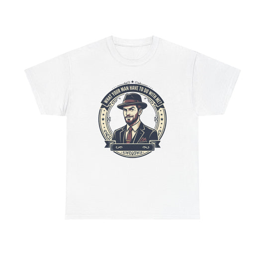 "WHAT YOUR MAN HAVE TO DO WITH ME" T-Shirt — Sassy Graphic Tee