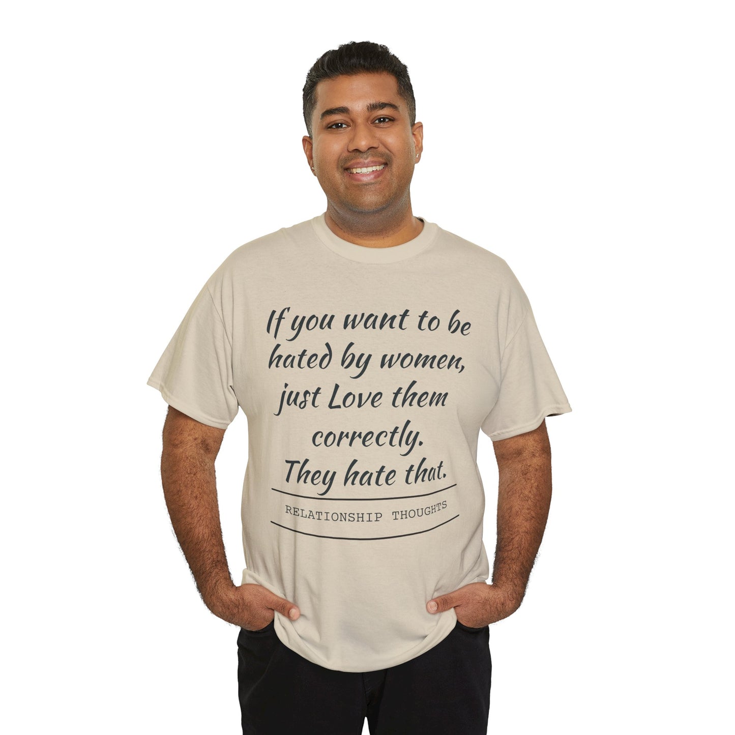 Relationship Thoughts Tee — “If you want to be hated by women, just Love them correctly.”