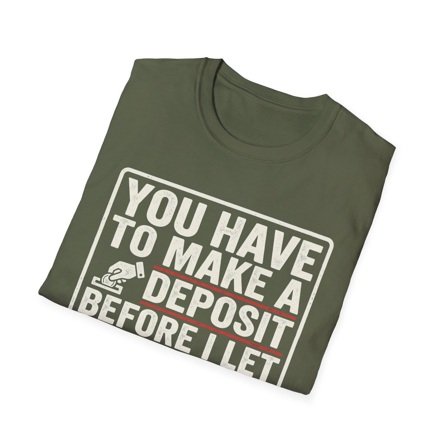 You Have to Make a Deposit T-Shirt — Funny Savings & Finance Quote Tee