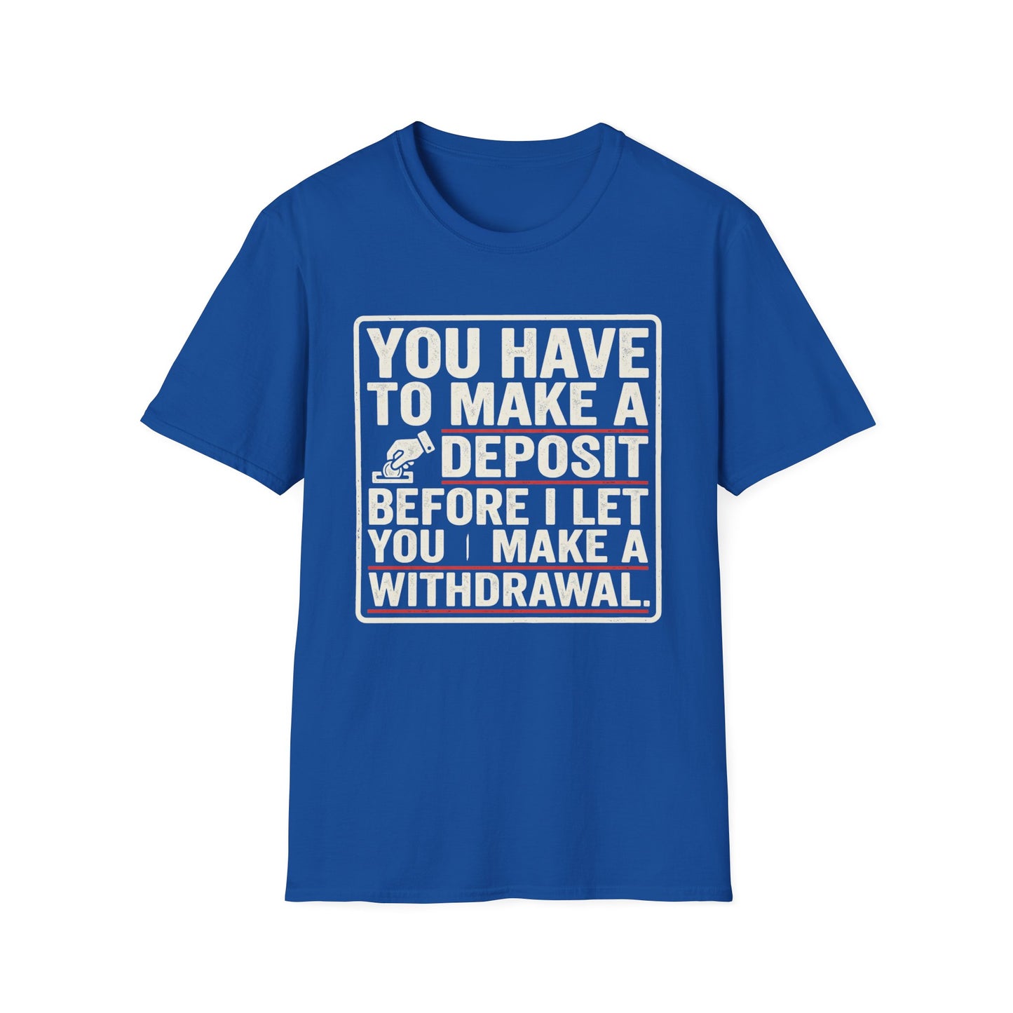 You Have to Make a Deposit T-Shirt — Funny Savings & Finance Quote Tee