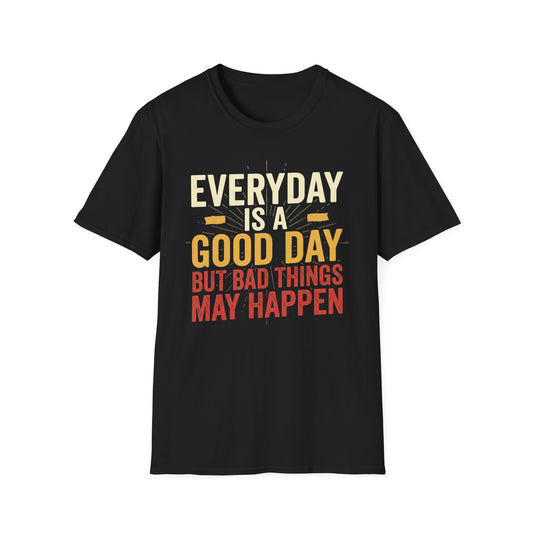 Everyday Is A Good Day T-Shirt — Positive Graphic Tee ("But Bad Things May Happen")