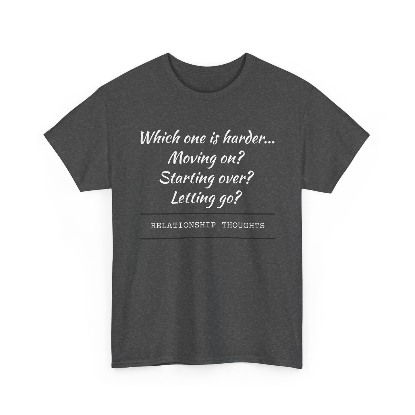 Relationship Thoughts Tee — “Which one is harder... Moving on? Starting over? Letting go?”