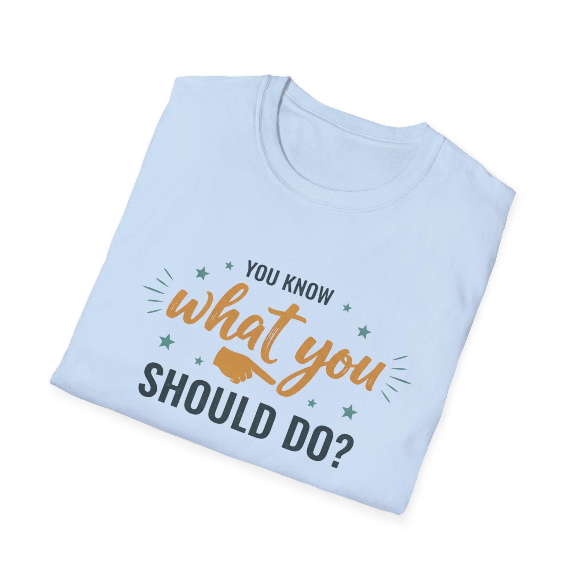 Motivational Tee — "You Know What You Should Do?" Graphic T-Shirt Printify
