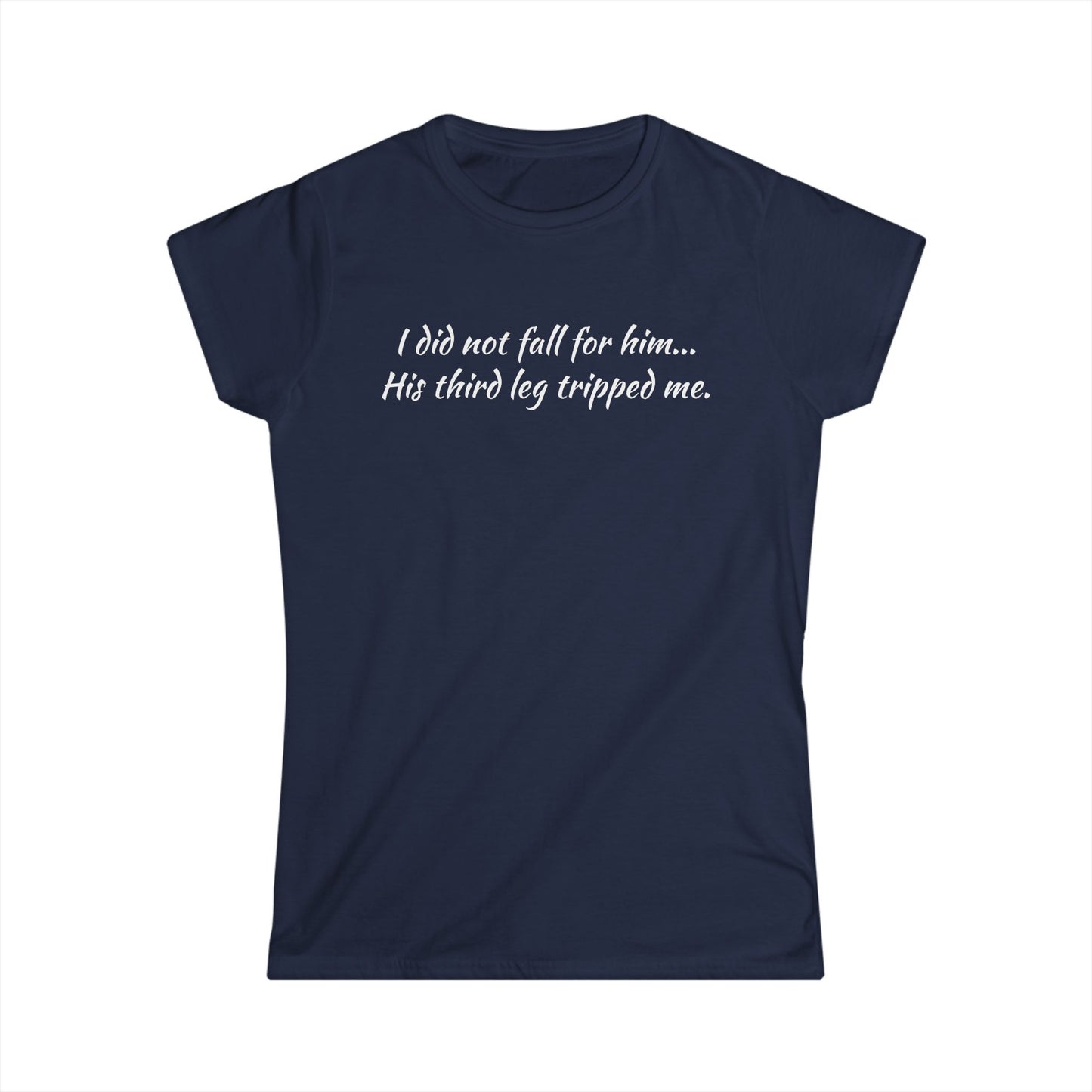 Women’s Tee — “I did not fall for him... His third leg tripped me.” Funny Sarcastic Graphic Shirt