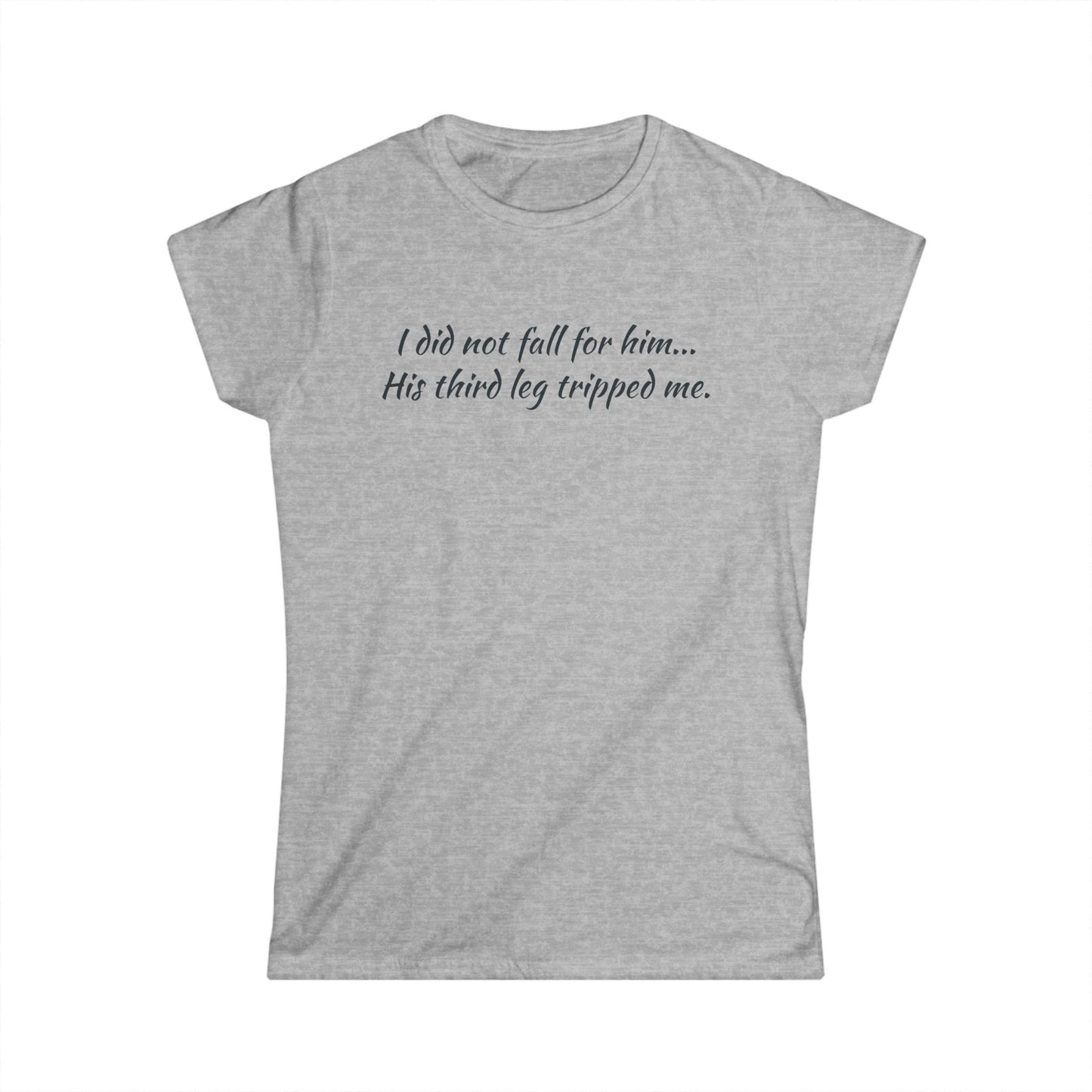 Women’s Tee — “I did not fall for him... His third leg tripped me.” Funny Sarcastic Graphic Shirt
