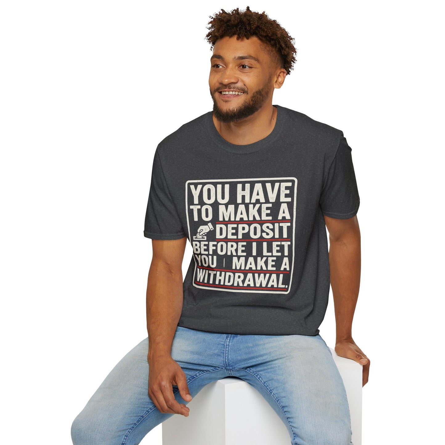 You Have to Make a Deposit T-Shirt — Funny Savings & Finance Quote Tee