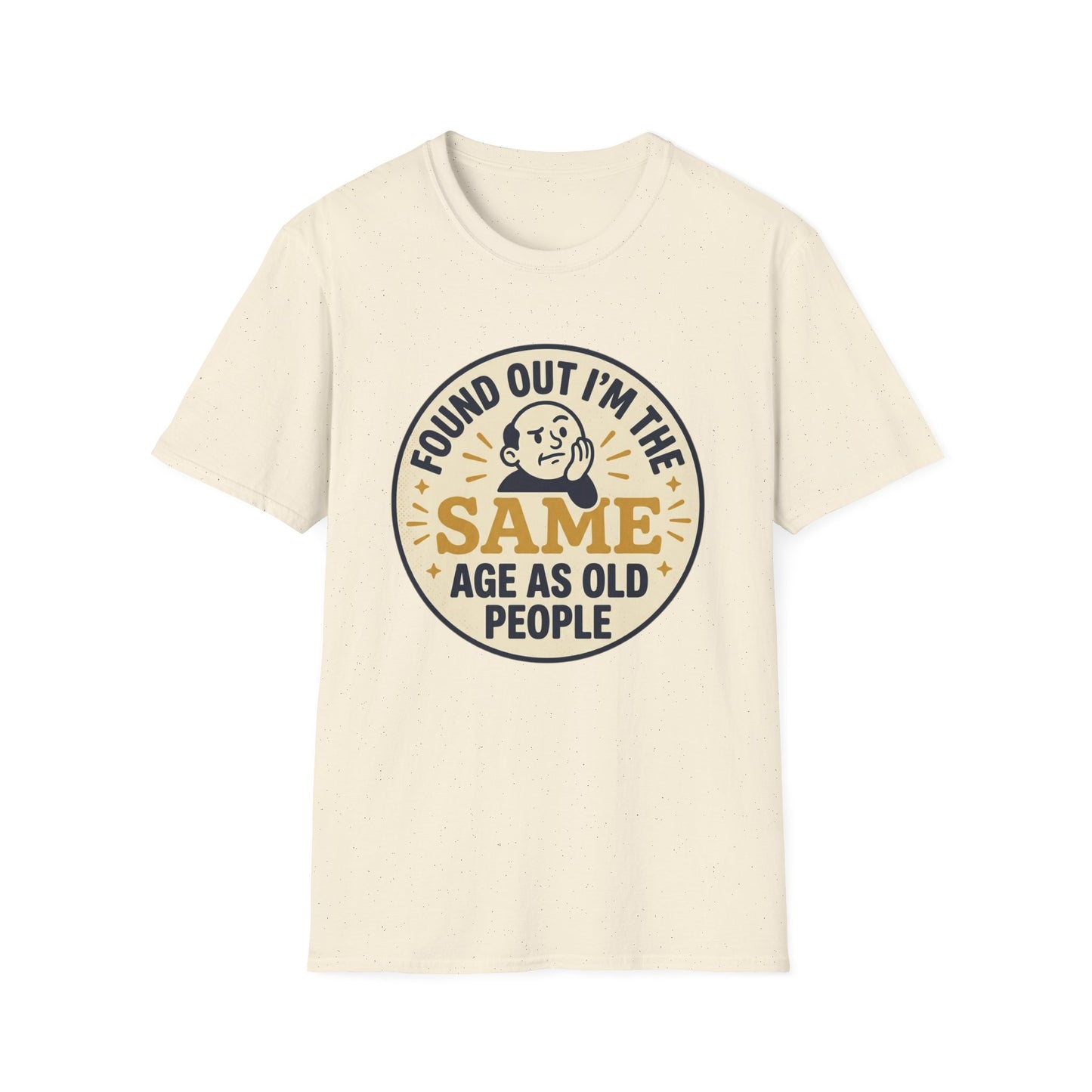 Found Out I’m the Same Age As Old People T-Shirt