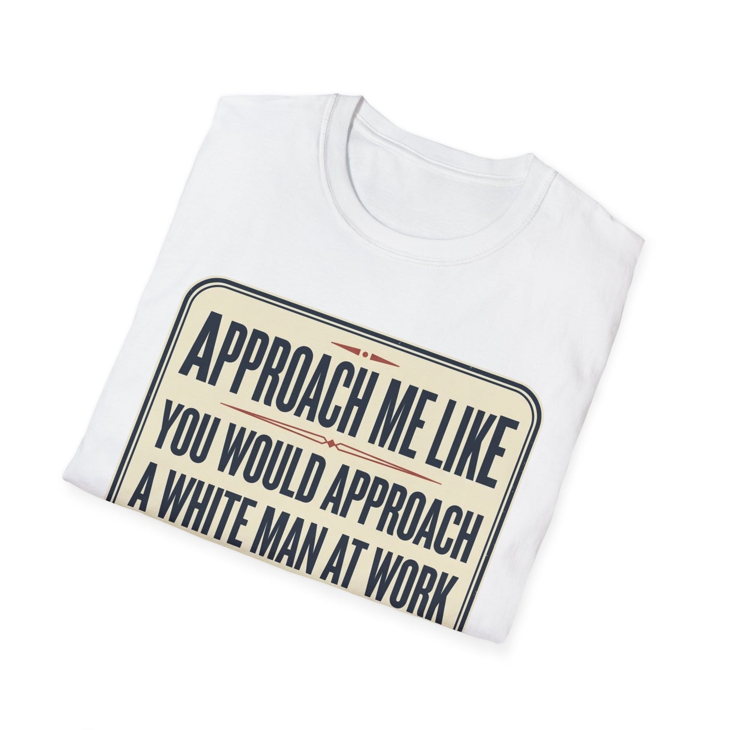 “Approach Me Like You Would Approach A White Man At Work” Statement T-Shirt