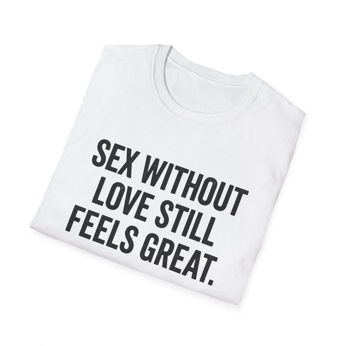 "Sex Without Love Still Feels Great." Bold Statement Tee