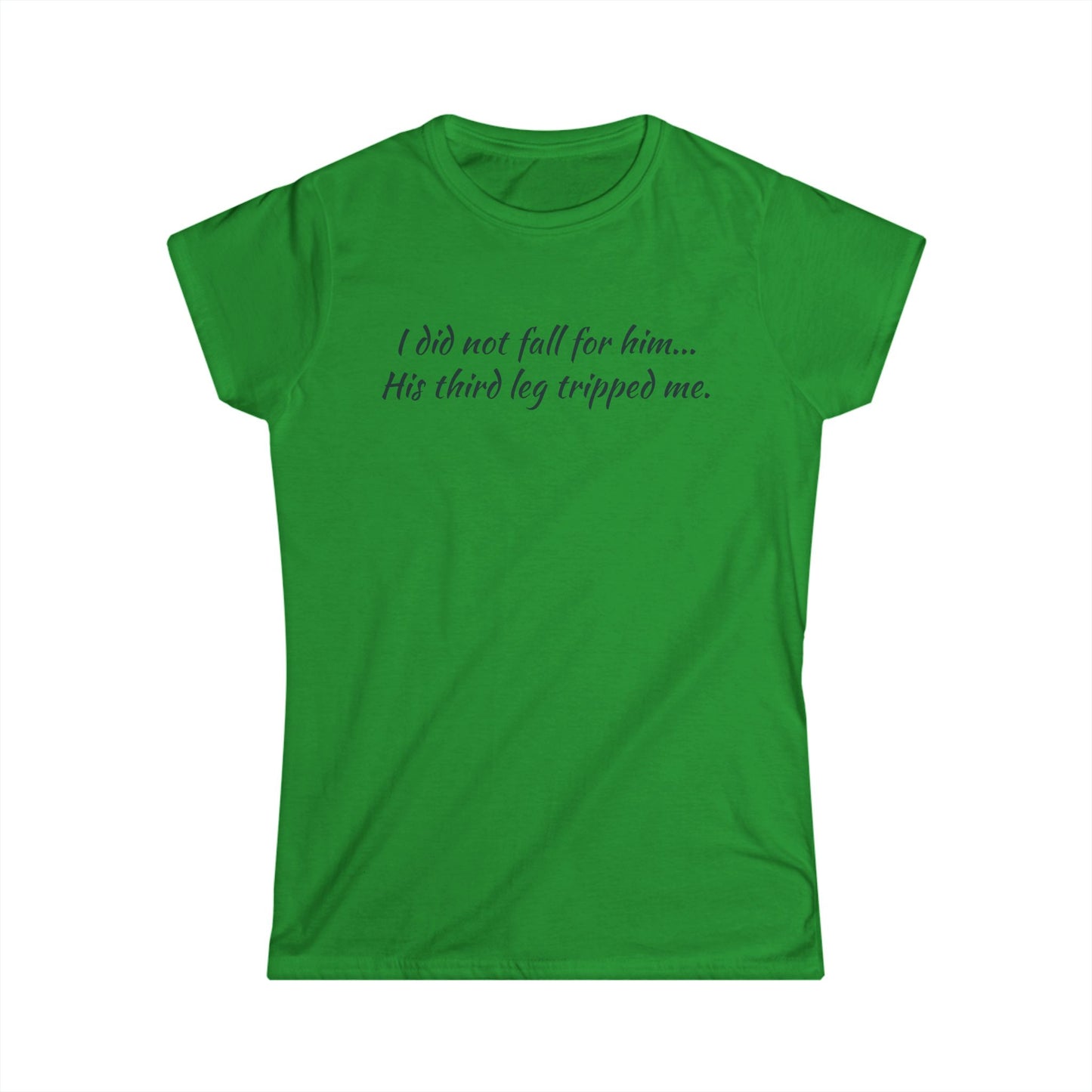 Women’s Tee — “I did not fall for him... His third leg tripped me.” Funny Sarcastic Graphic Shirt