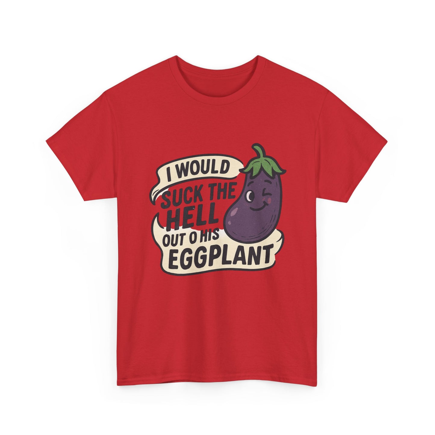 Graphic T-Shirt — "I Would Suck the Hell Out of His Eggplant" Bold Funny Novelty Tee Printify