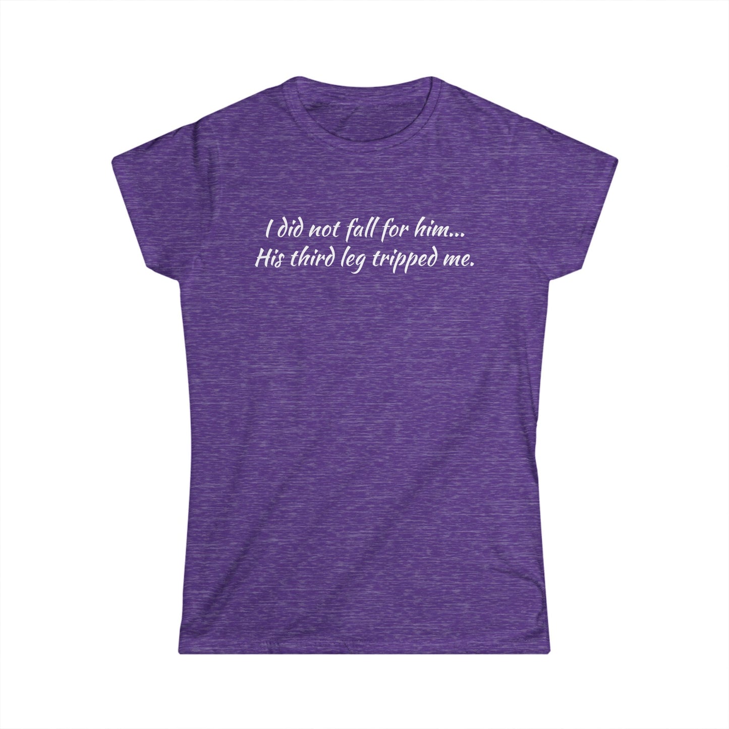 Women’s Tee — “I did not fall for him... His third leg tripped me.” Funny Sarcastic Graphic Shirt