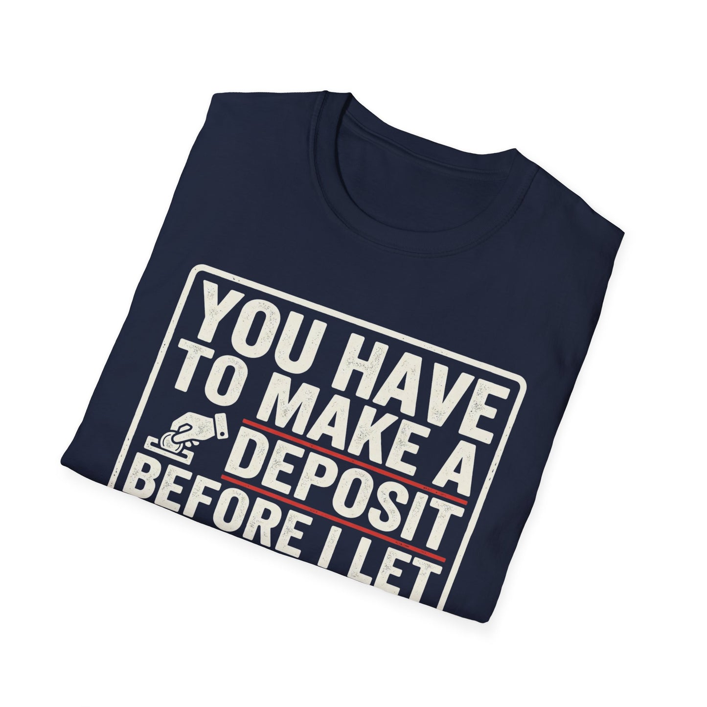You Have to Make a Deposit T-Shirt — Funny Savings & Finance Quote Tee