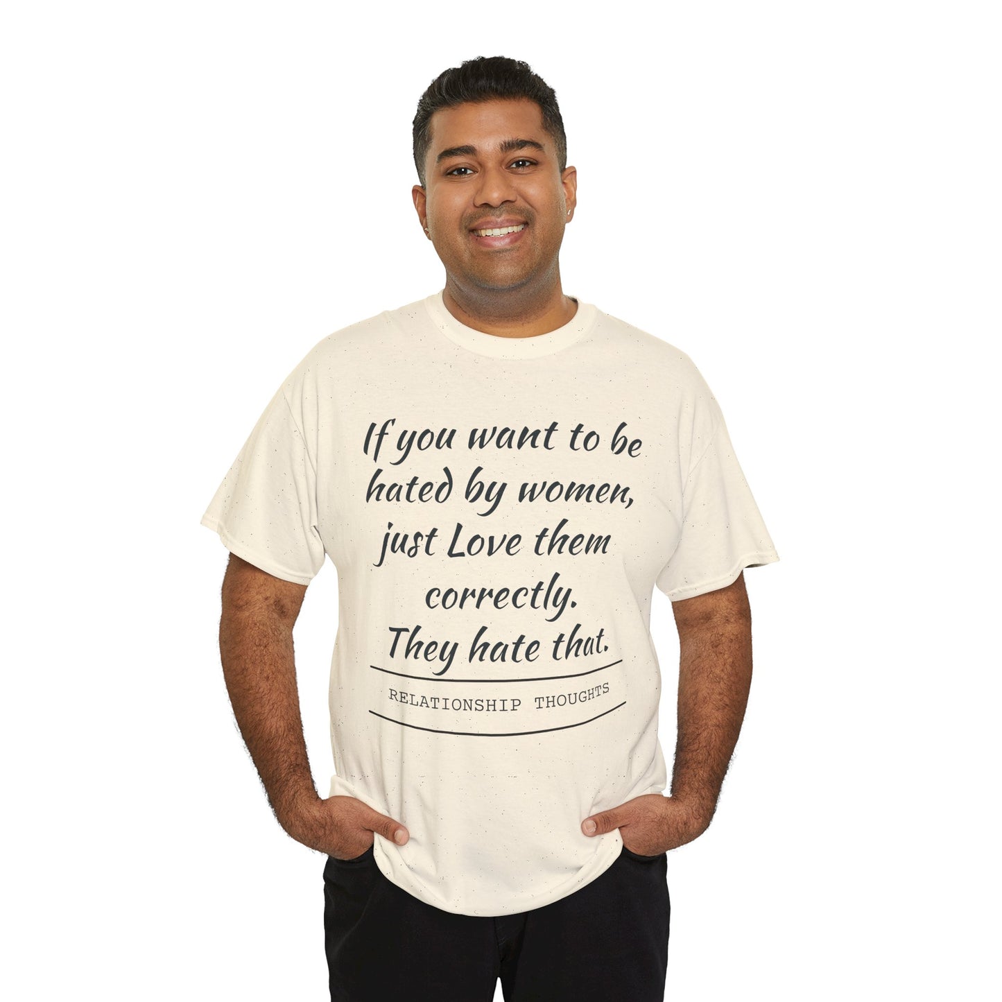 Relationship Thoughts Tee — “If you want to be hated by women, just Love them correctly.”