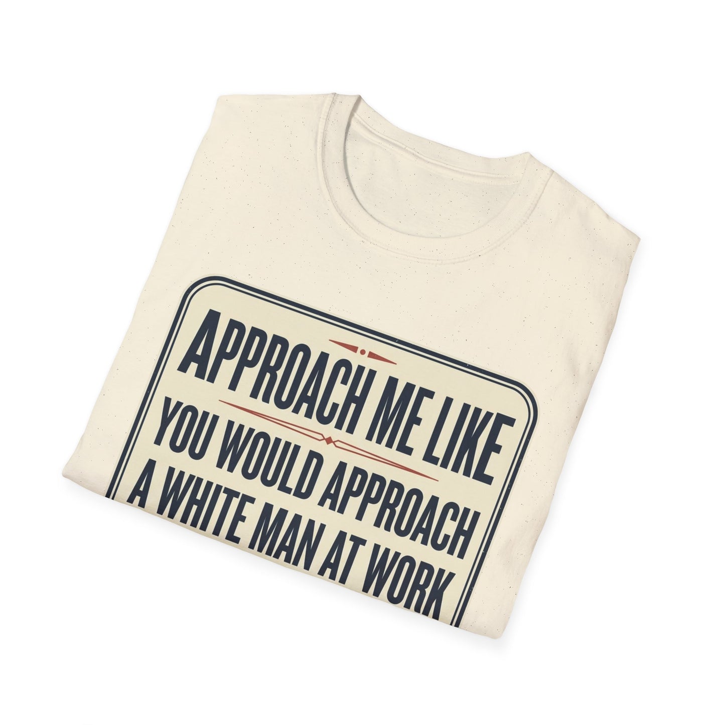 “Approach Me Like You Would Approach A White Man At Work” Statement T-Shirt