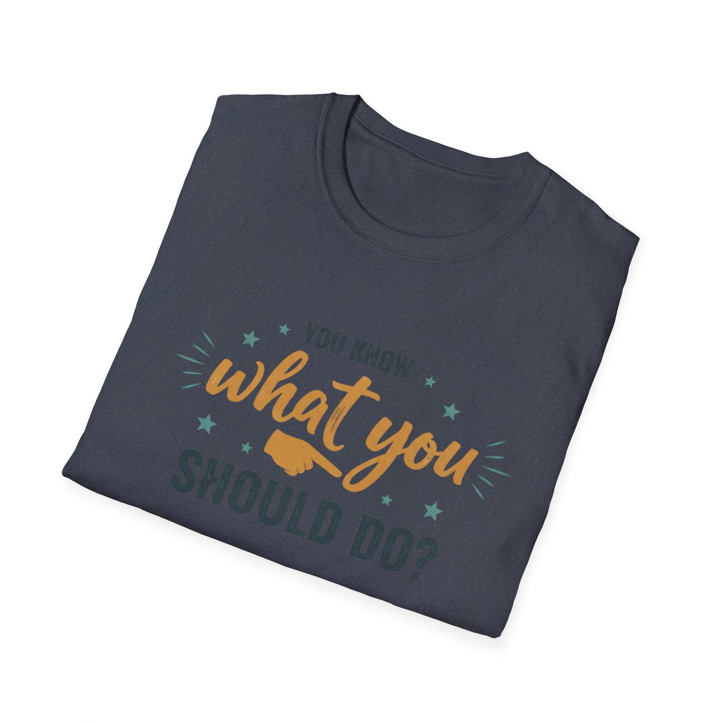 Motivational Tee — "You Know What You Should Do?" Graphic T-Shirt Printify