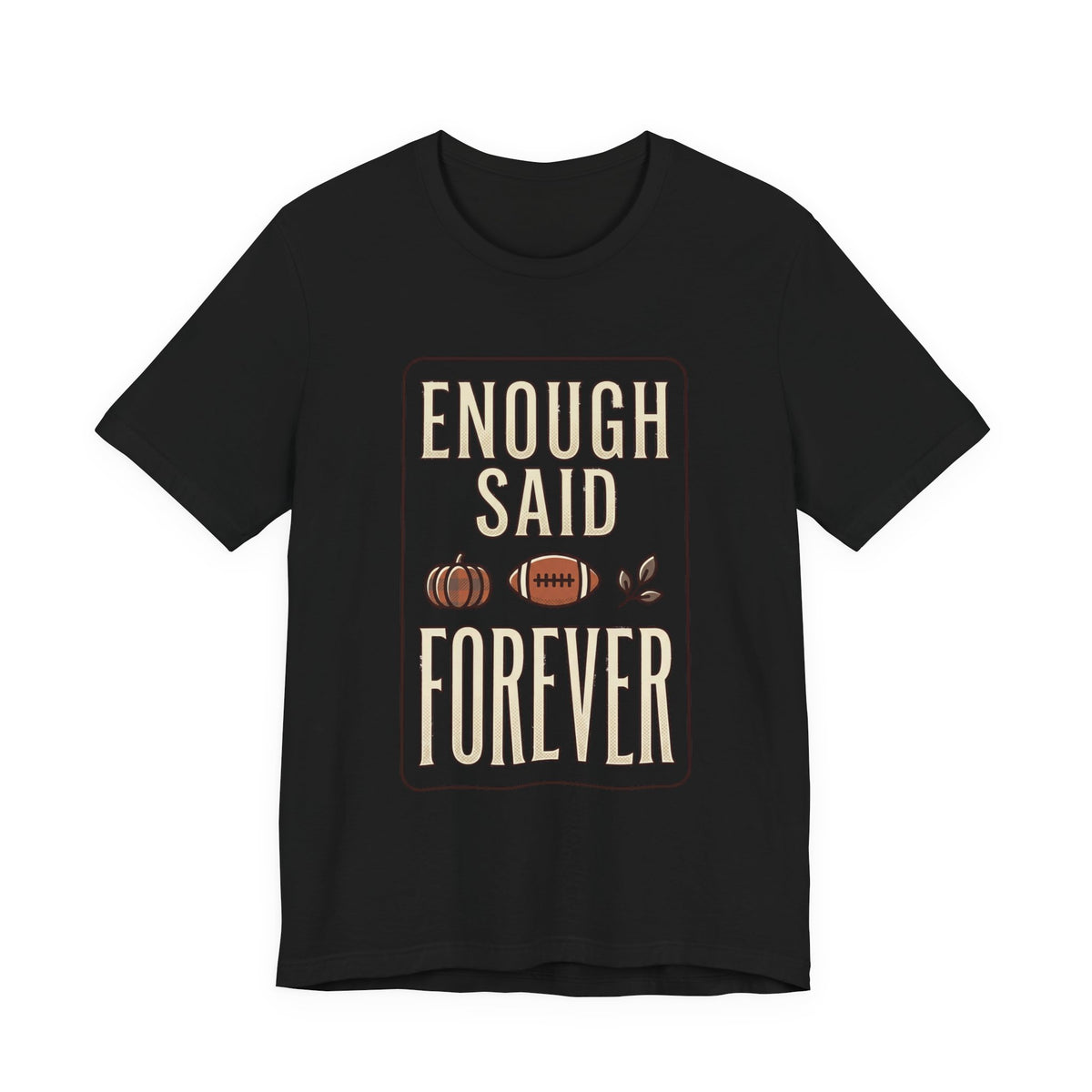 Enough Said Forever Tee | Football season, Fall pumpkin tailgate