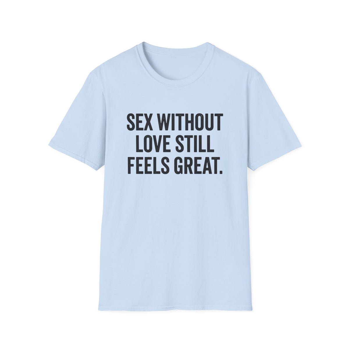 "Sex Without Love Still Feels Great." Bold Statement Tee